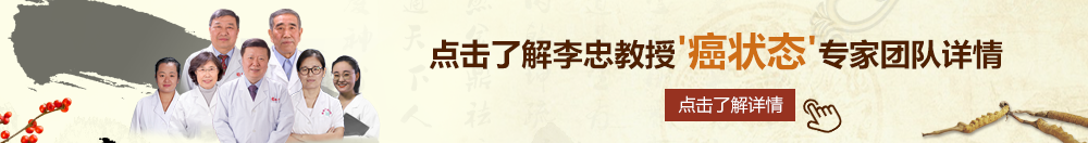 操逼视频,大结局北京御方堂李忠教授“癌状态”专家团队详细信息